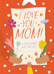 I Love You, Mom!: A Book Made Just for You