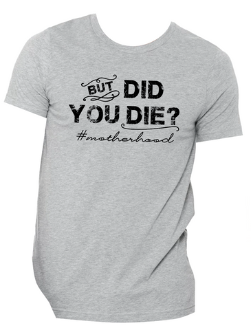 But Did You Die Shirt