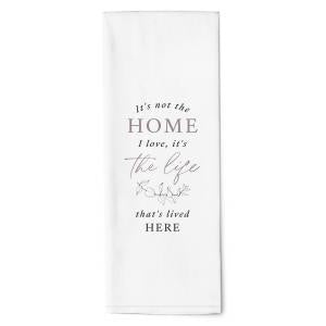 TEA TOWEL It's Not The Home I Love It's The Life That's Lived Here