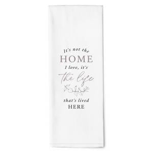 TEA TOWEL It's Not The Home I Love It's The Life That's Lived Here